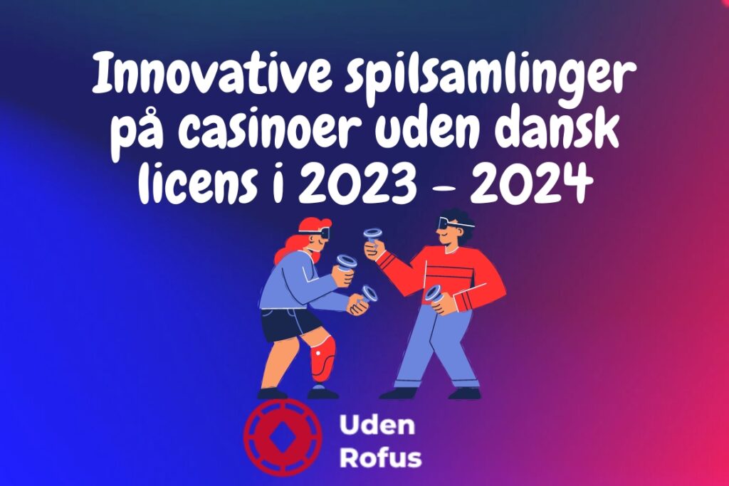 Innovative spilsamlinger på casinoer uden dansk licens: En gennemgang i 2023-2024